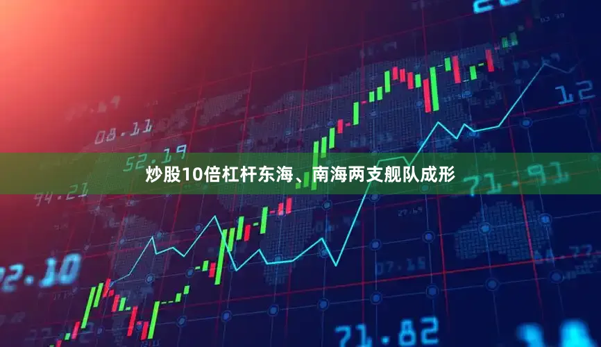 炒股10倍杠杆东海、南海两支舰队成形