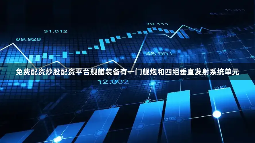 免费配资炒股配资平台舰艏装备有一门舰炮和四组垂直发射系统单元