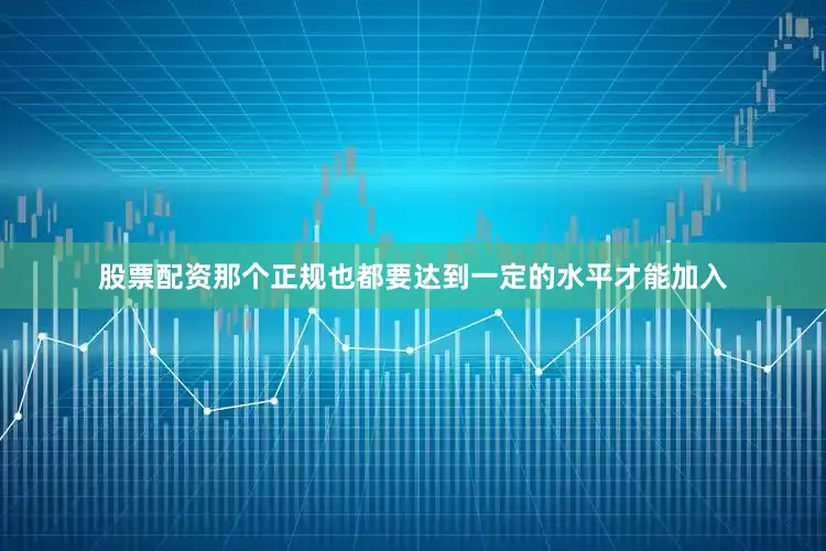 股票配资那个正规也都要达到一定的水平才能加入